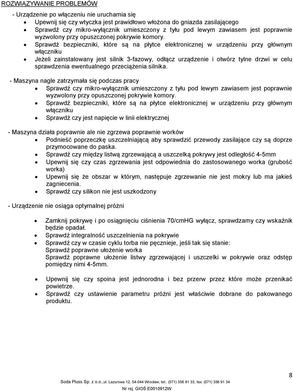 Sprawdź bezpieczniki, które są na płytce elektronicznej w urządzeniu przy głównym włączniku Jeżeli zainstalowany jest silnik 3-fazowy, odłącz urządzenie i otwórz tylne drzwi w celu sprawdzenia