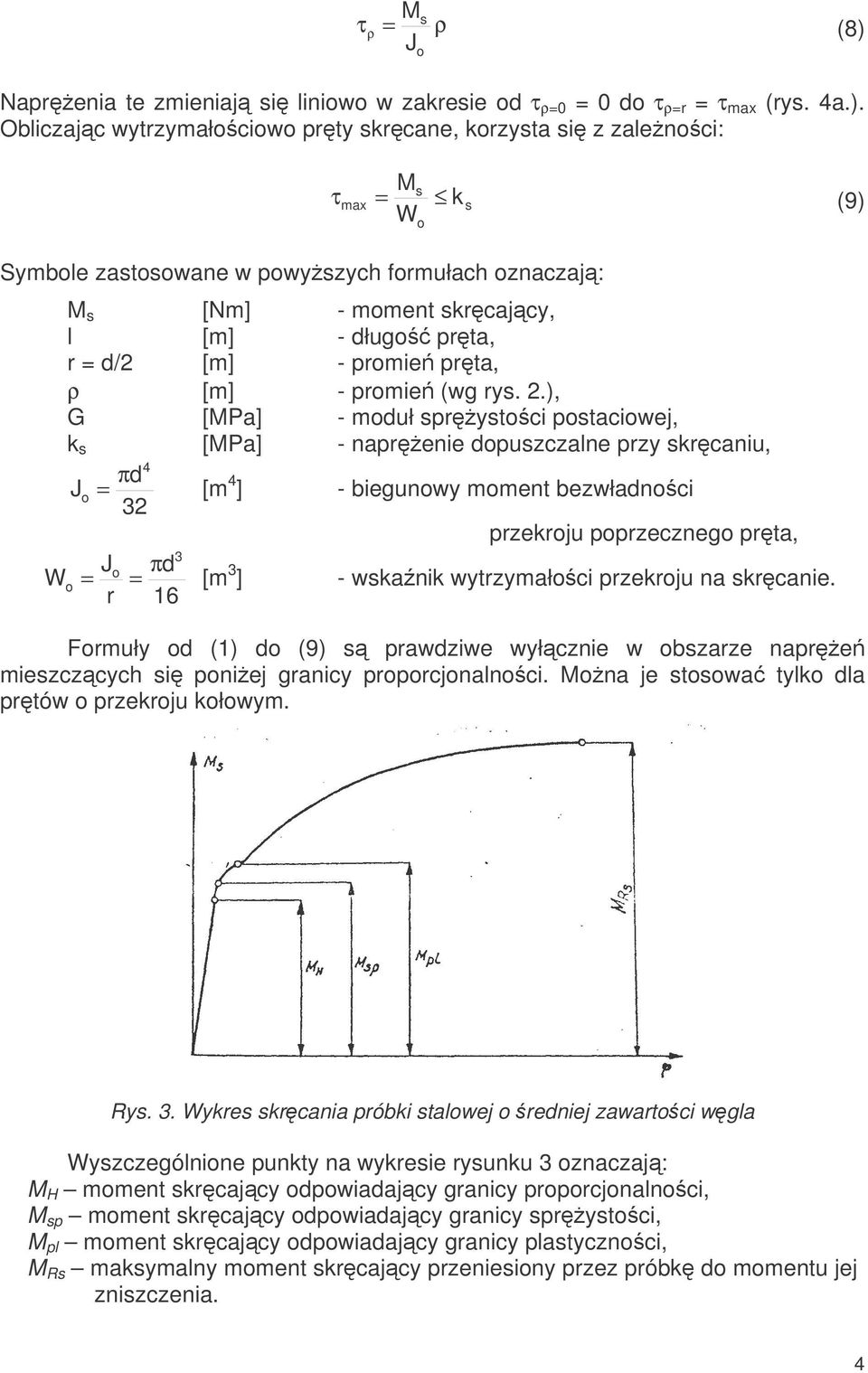 Obliczajc wytrzymałociowo prty skrcane, korzysta si z zalenoci: M τ s max = ks (9) Wo Symbole zastosowane w powyszych formułach oznaczaj: M s [Nm] - moment skrcajcy, l [m] - długo prta, r = d/2 [m] -