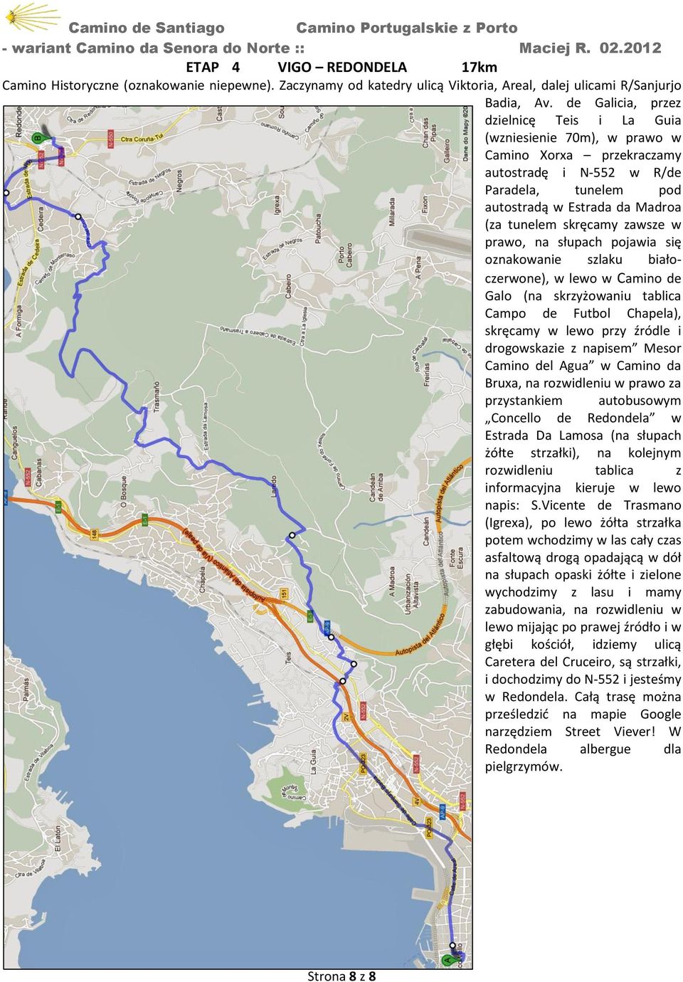 zawsze w prawo, na słupach pojawia się oznakowanie szlaku białoczerwone), w lewo w Camino de Galo (na skrzyżowaniu tablica Campo de Futbol Chapela), skręcamy w lewo przy źródle i drogowskazie z