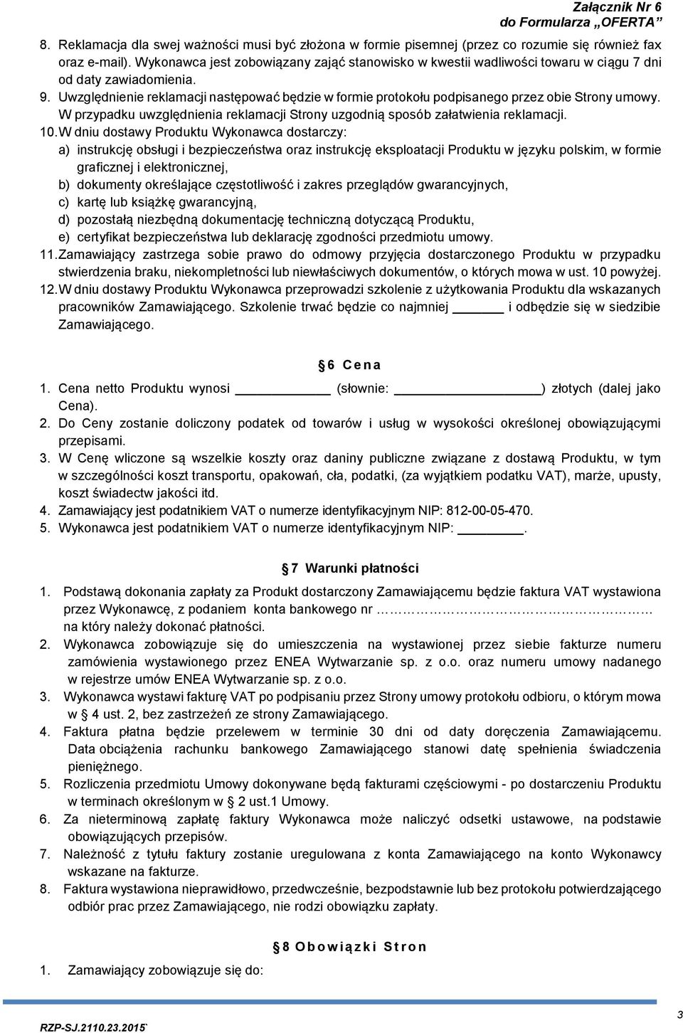 Uwzględnienie reklamacji następować będzie w formie protokołu podpisanego przez obie Strony umowy. W przypadku uwzględnienia reklamacji Strony uzgodnią sposób załatwienia reklamacji. 10.