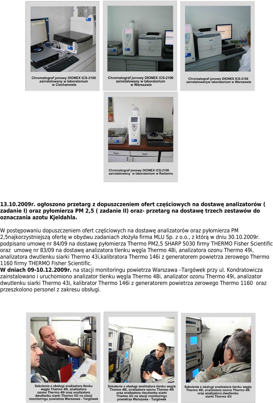 W postępowaniu dopuszczeniem ofert częściowych na dostawę analizatorów oraz pyłomierza PM 2,5najkorzystniejszą ofertę w obydwu zadaniach złożyła firma MLU Sp. z o.o., z którą w dniu 30.10.2009r.
