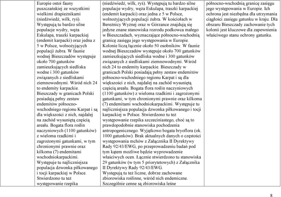W faunie wodnej Bieszczadów występuje około 700 gatunków zamieszkujących siedliska wodne i 300 gatunków związanych z siedliskami ziemnowodnymi. Wśród nich 24 to endemity karpackie.