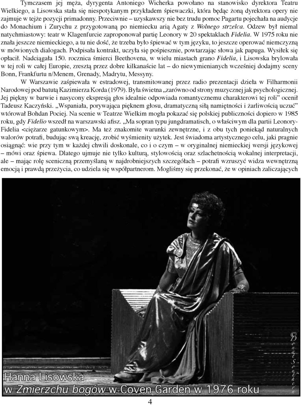 Odzew był niemal natychmiastowy: teatr w Klagenfurcie zaproponował partię Leonory w 20 spektaklach Fidelia.