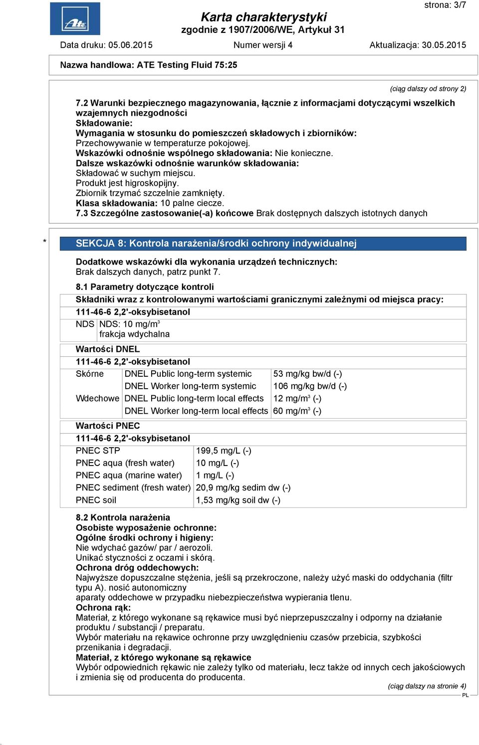 temperaturze pokojowej. Wskazówki odnośnie wspólnego składowania: Nie konieczne. Dalsze wskazówki odnośnie warunków składowania: Składować w suchym miejscu. Produkt jest higroskopijny.