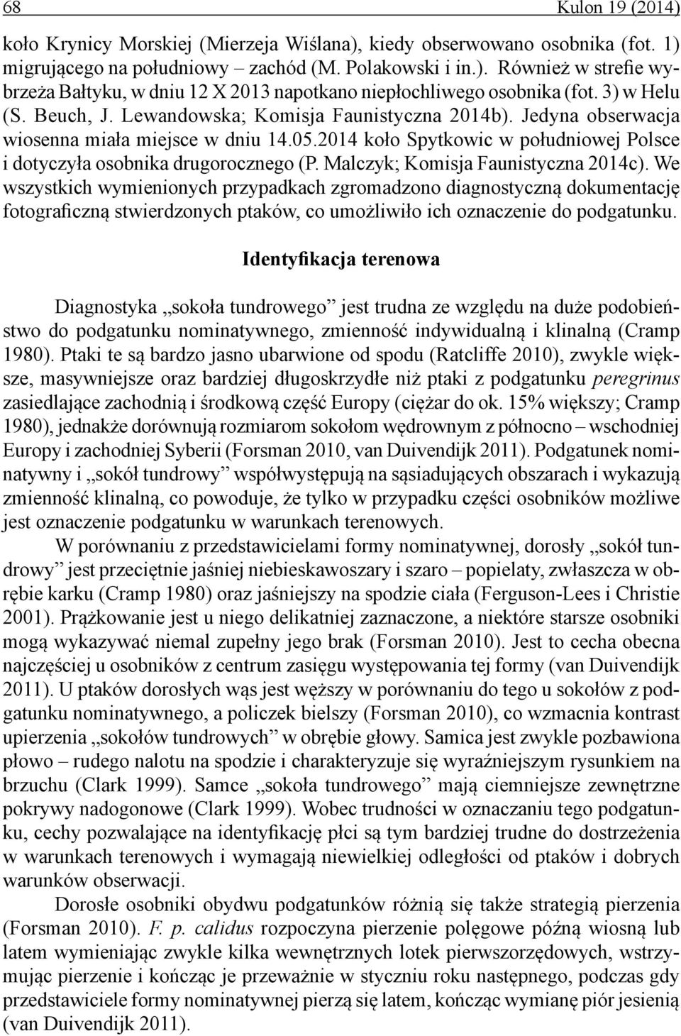Malczyk; Komisja Faunistyczna 2014c). We wszystkich wymienionych przypadkach zgromadzono diagnostyczną dokumentację fotograficzną stwierdzonych ptaków, co umożliwiło ich oznaczenie do podgatunku.