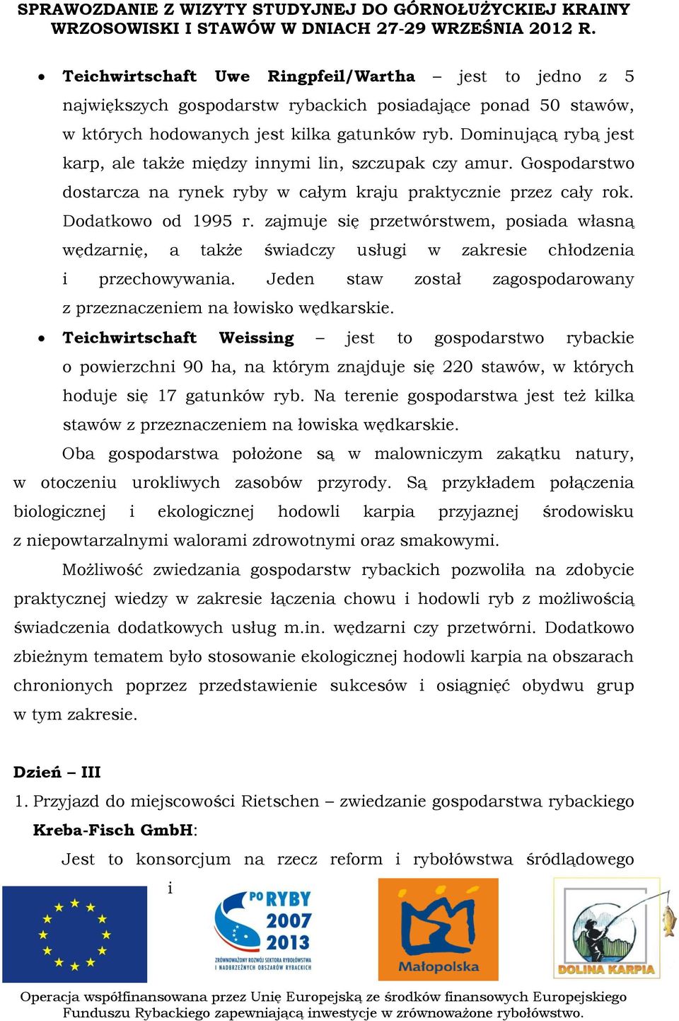 zajmuje się przetwórstwem, posiada własną wędzarnię, a także świadczy usługi w zakresie chłodzenia i przechowywania. Jeden staw został zagospodarowany z przeznaczeniem na łowisko wędkarskie.