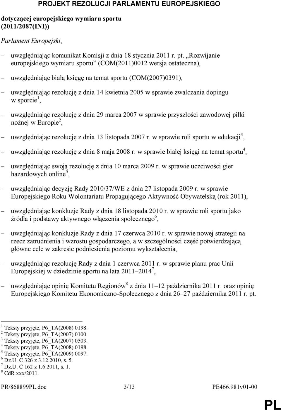 zwalczania dopingu w sporcie 1, uwzględniając rezolucję z dnia 29 marca 2007 w sprawie przyszłości zawodowej piłki nożnej w Europie 2, uwzględniając rezolucję z dnia 13 listopada 2007 r.