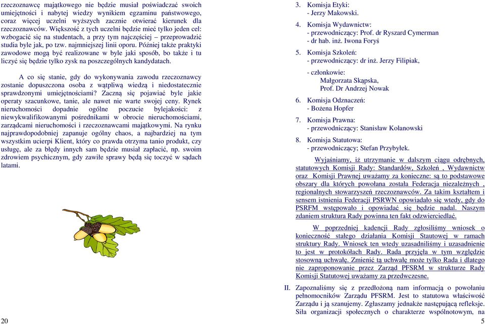 Później także praktyki zawodowe mogą być realizowane w byle jaki sposób, bo także i tu liczyć się będzie tylko zysk na poszczególnych kandydatach.