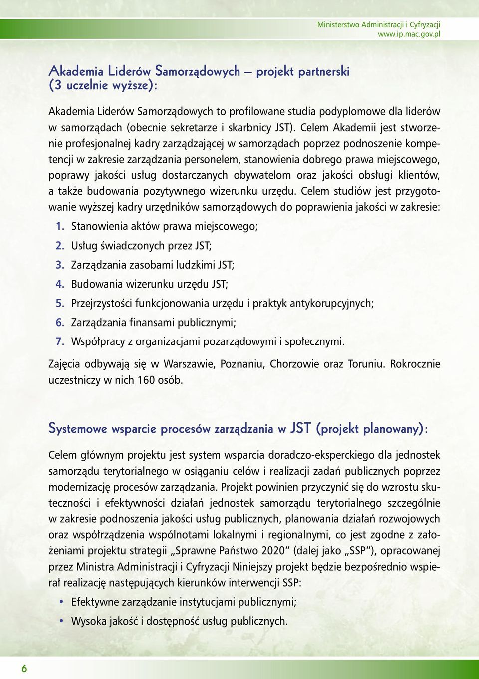 JST). Celem Akademii jest stworzenie profesjonalnej kadry zarządzającej w samorządach poprzez podnoszenie kompetencji w zakresie zarządzania personelem, stanowienia dobrego prawa miejscowego, poprawy