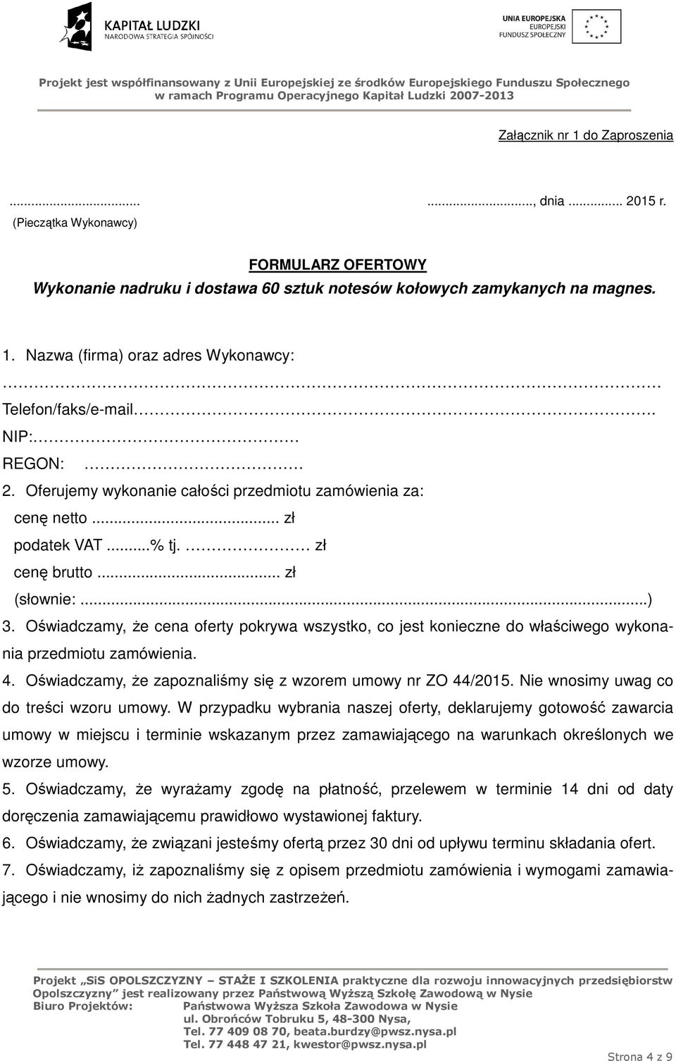 Oświadczamy, że cena oferty pokrywa wszystko, co jest konieczne do właściwego wykonania przedmiotu zamówienia. 4. Oświadczamy, że zapoznaliśmy się z wzorem umowy nr ZO 44/2015.