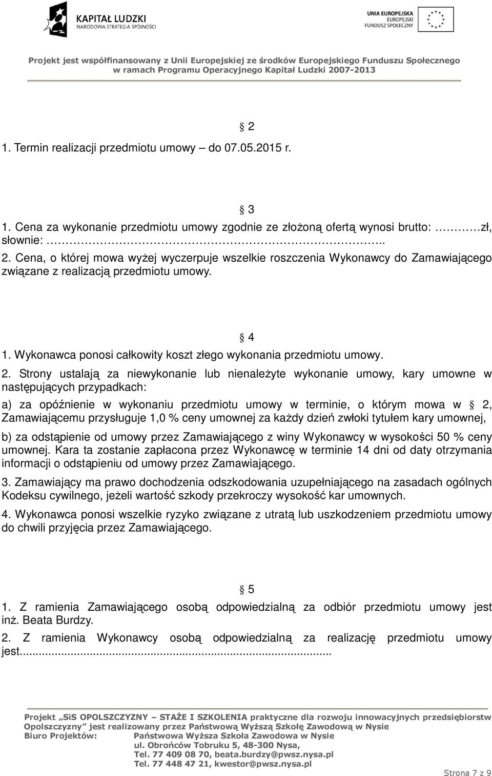 Strony ustalają za niewykonanie lub nienależyte wykonanie umowy, kary umowne w następujących przypadkach: a) za opóźnienie w wykonaniu przedmiotu umowy w terminie, o którym mowa w 2, Zamawiającemu