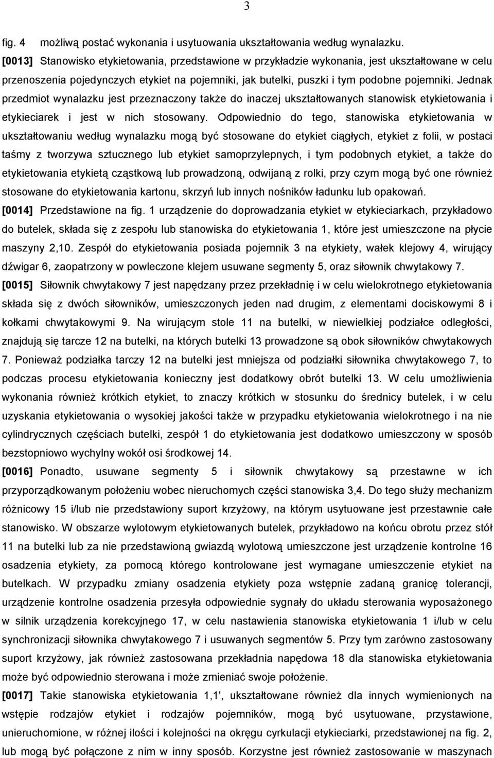 Jednak przedmiot wynalazku jest przeznaczony także do inaczej ukształtowanych stanowisk etykietowania i etykieciarek i jest w nich stosowany.