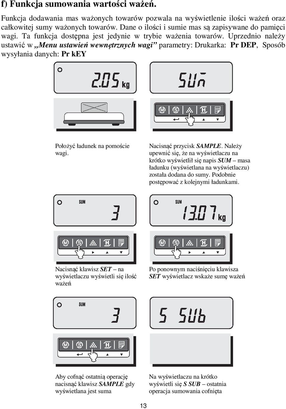 Uprzednio należy ustawić w Menu ustawień wewnętrznych wagi parametry: Drukarka: Pr DEP, Sposób wysyłania danych: Pr key Położyć ładunek na pomoście wagi. Nacisnąć przycisk SAMPLE.