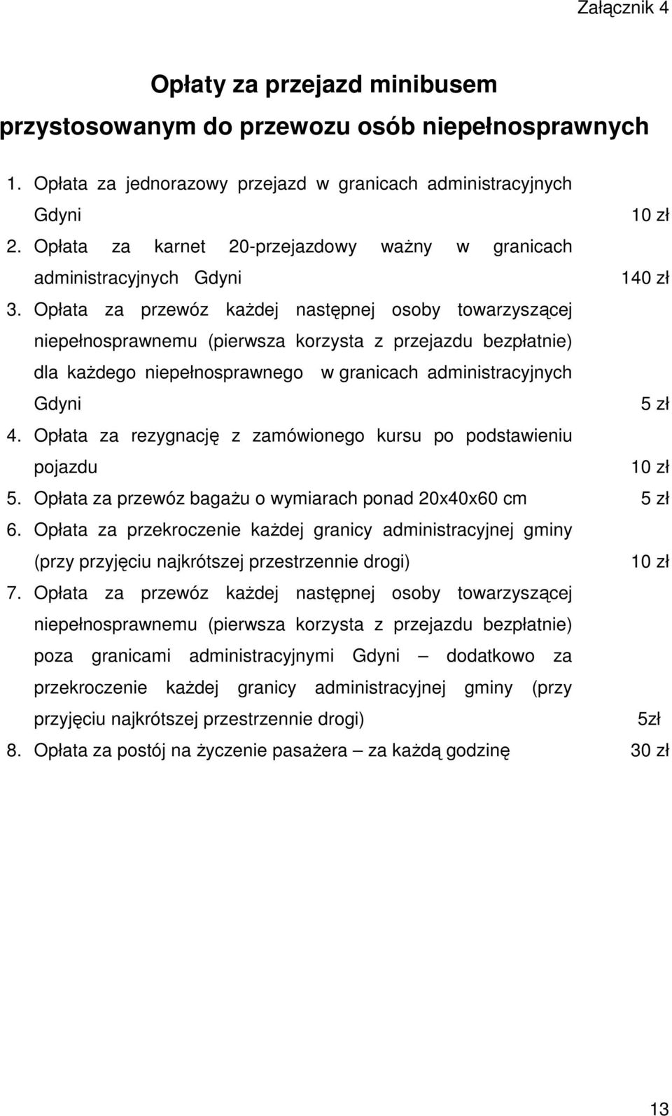 Opłata za przewóz kaŝdej następnej osoby towarzyszącej niepełnosprawnemu (pierwsza korzysta z przejazdu bezpłatnie) dla kaŝdego niepełnosprawnego w granicach administracyjnych Gdyni 5 zł 4.