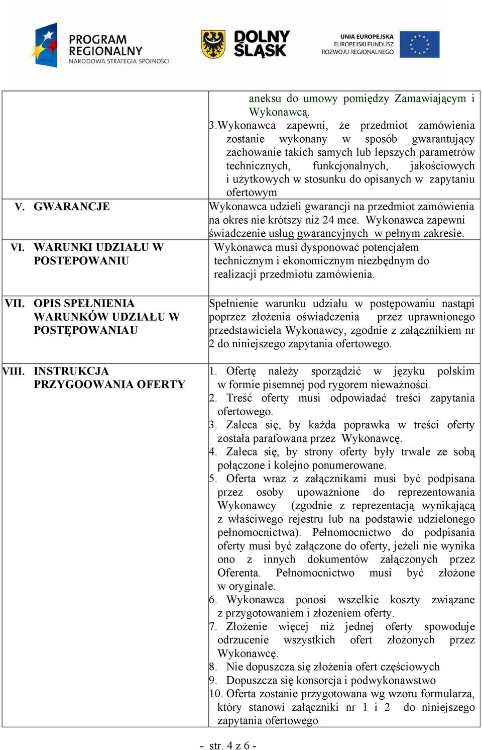 do opisanych w zapytaniu ofertowym V. GWARANCJE Wykonawca udzieli gwarancji na przedmiot zamówienia na okres nie krótszy niŝ 24 mce.