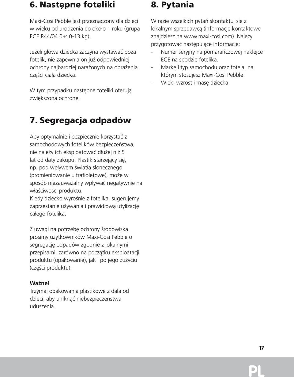 W tym przypadku następne foteliki oferują zwiększoną ochronę. 8. Pytania W razie wszelkich pytań skontaktuj się z lokalnym sprzedawcą (informacje kontaktowe znajdziesz na www.maxi-cosi.com).