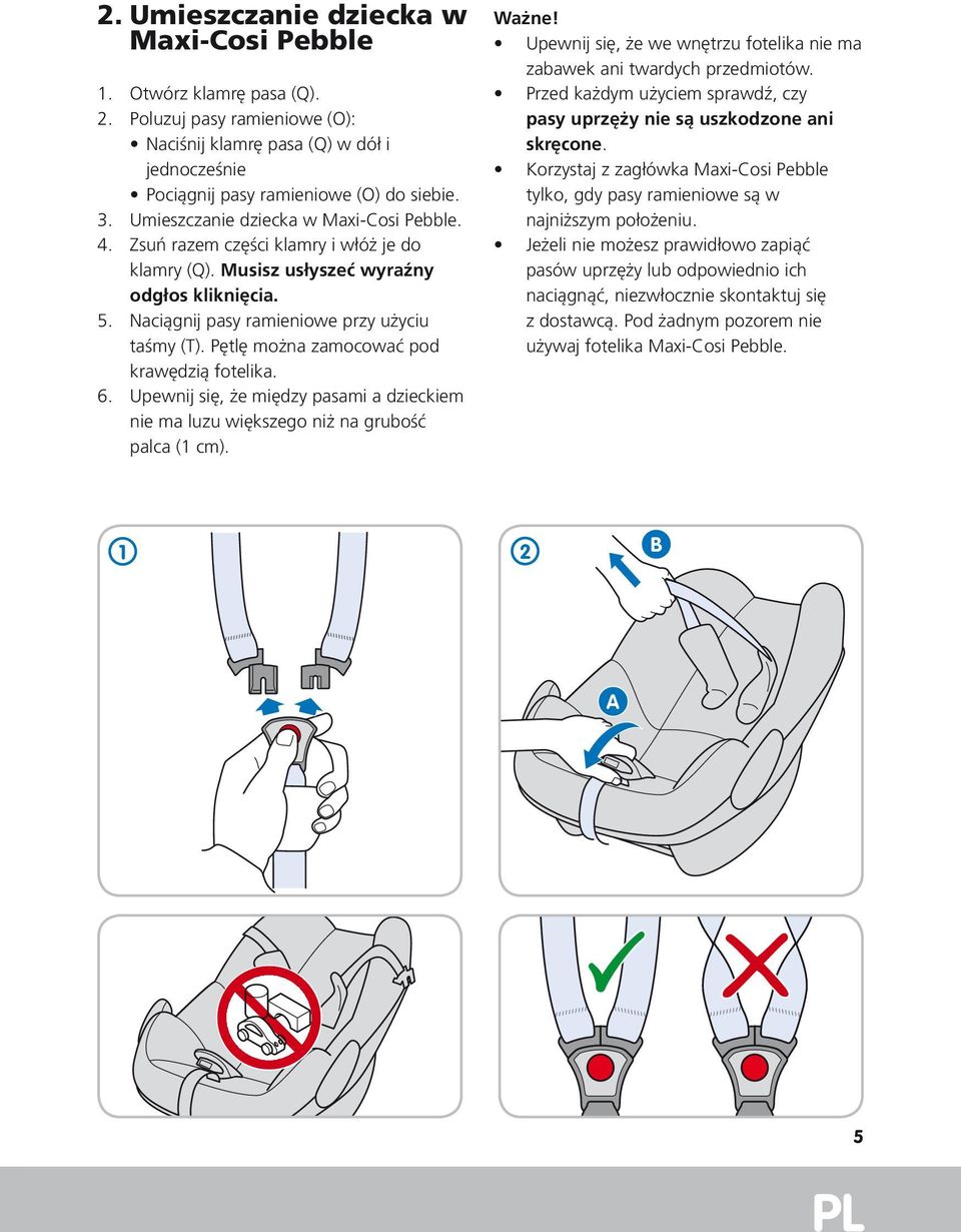 Pętlę można zamocować pod krawędzią fotelika. 6. Upewnij się, że między pasami a dzieckiem nie ma luzu większego niż na grubość palca ( cm). Ważne!