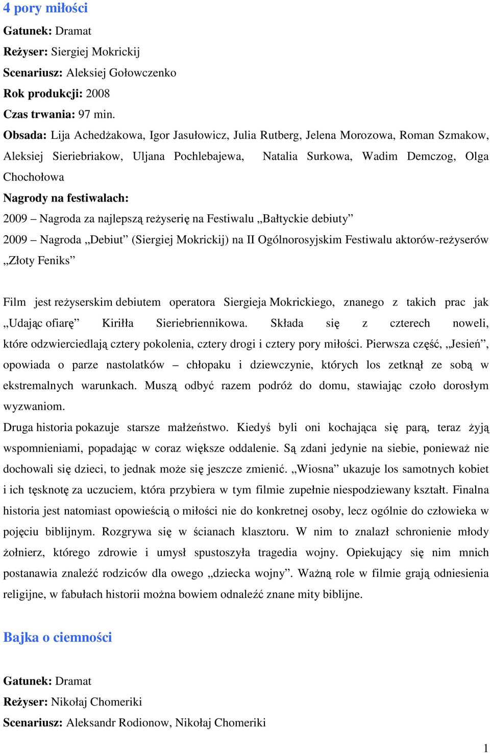 najlepszą reŝyserię na Festiwalu Bałtyckie debiuty 2009 Nagroda Debiut (Siergiej Mokrickij) na II Ogólnorosyjskim Festiwalu aktorów-reŝyserów Złoty Feniks Film jest reŝyserskim debiutem operatora