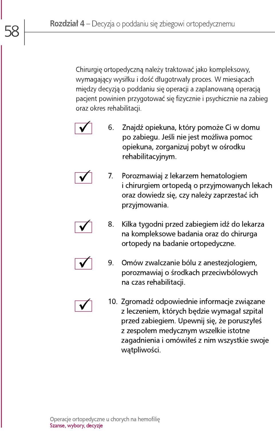 Znajdź opiekuna, który pomoże Ci w domu po zabiegu. Jeśli nie jest możliwa pomoc opiekuna, zorganizuj pobyt w ośrodku rehabilitacyjnym. 7.
