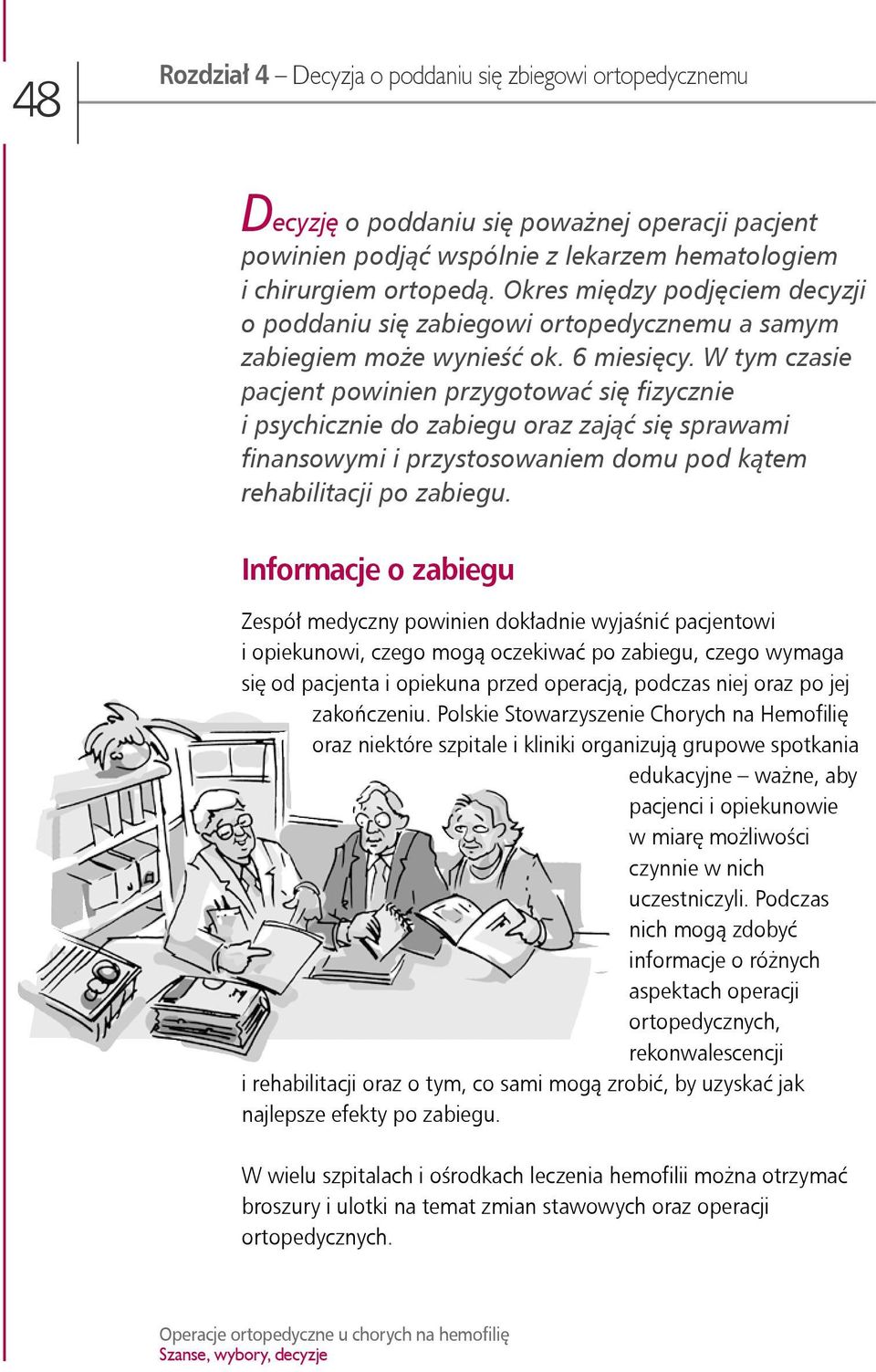 W tym czasie pacjent powinien przygotować się fizycznie i psychicznie do zabiegu oraz zająć się sprawami finansowymi i przystosowaniem domu pod kątem rehabilitacji po zabiegu.