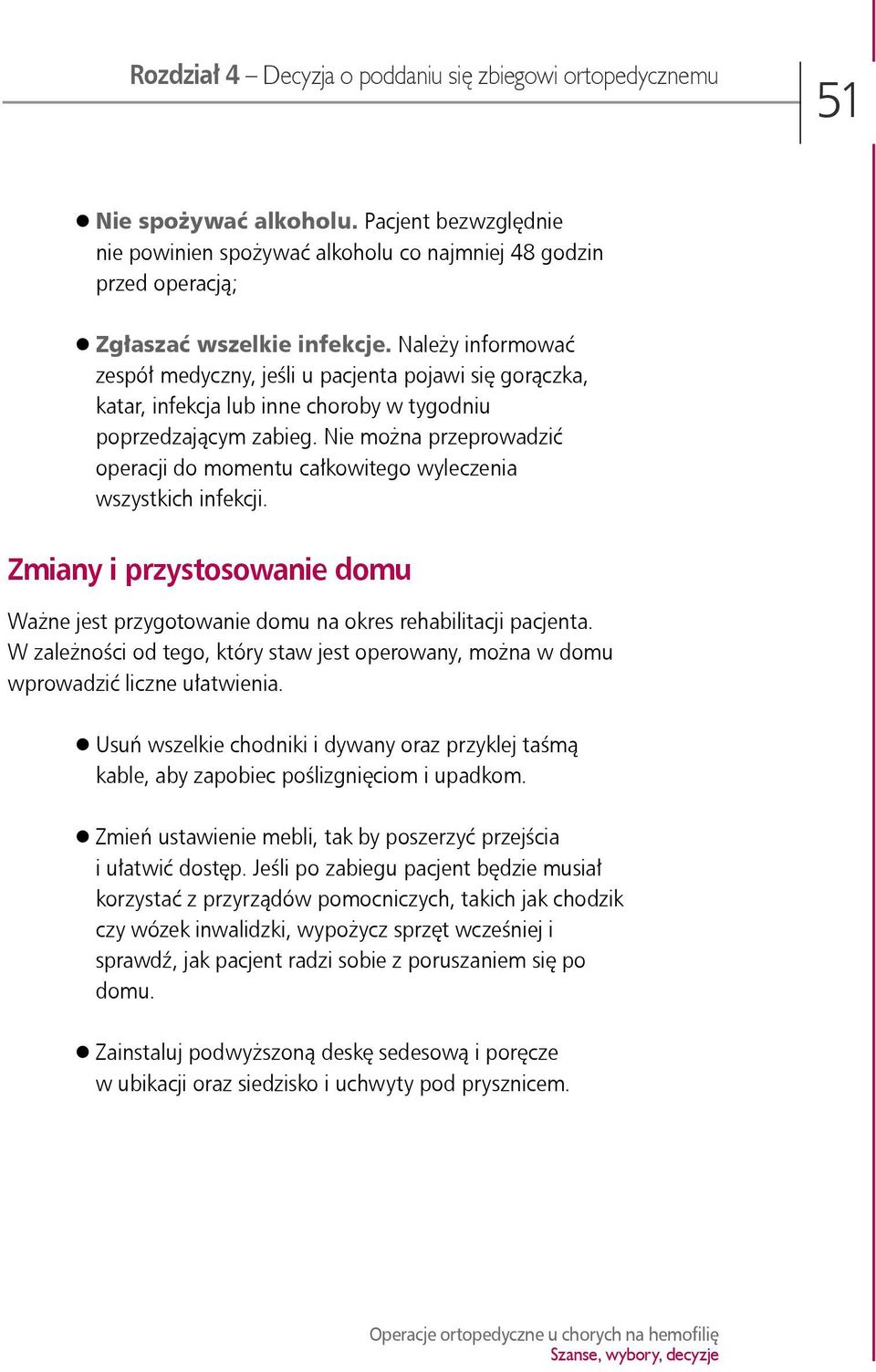 Należy informować zespół medyczny, jeśli u pacjenta pojawi się gorączka, katar, infekcja lub inne choroby w tygodniu poprzedzającym zabieg.
