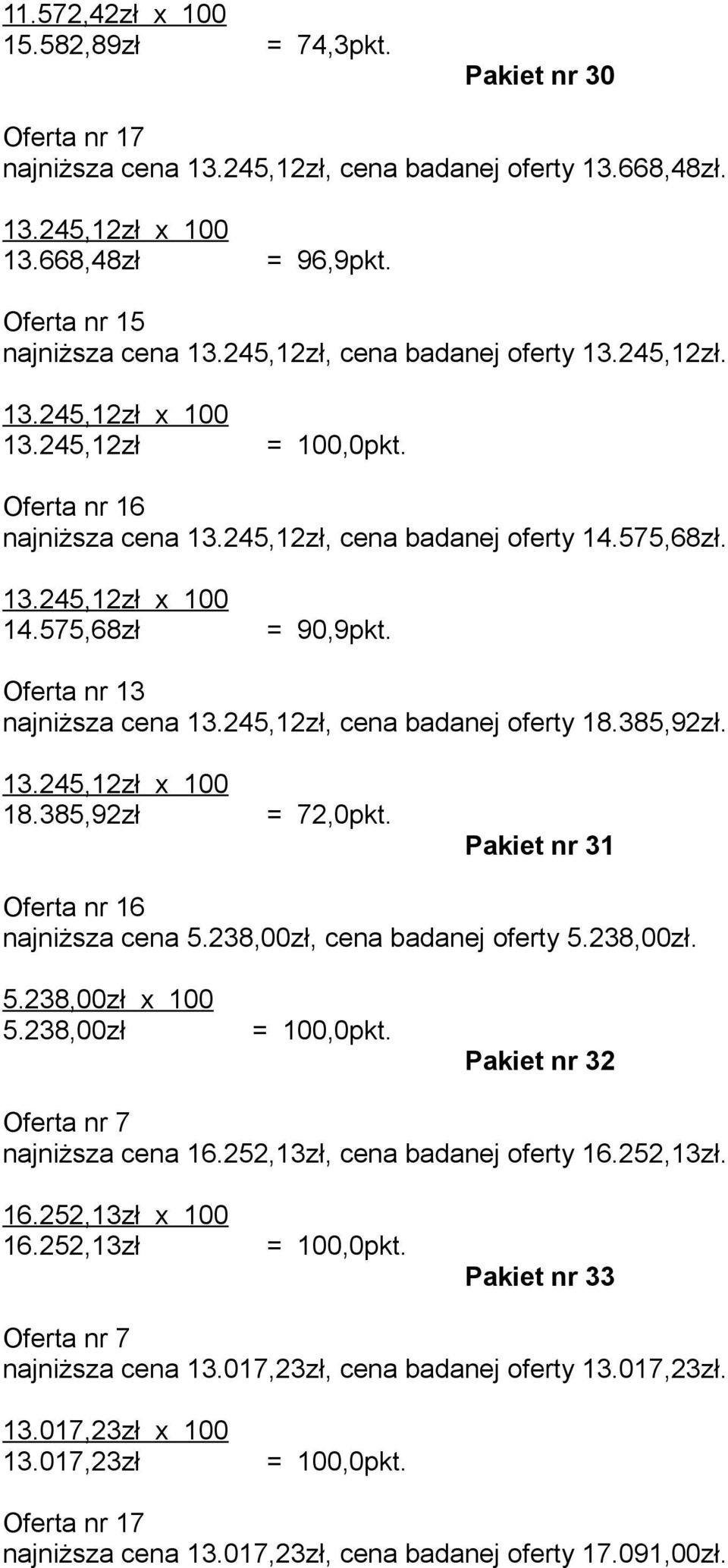 Pakiet nr 31 Oferta nr najniższa cena 5.238,00zł, cena badanej oferty 5.238,00zł. 5.238,00zł x 100 5.238,00zł Pakiet nr 32 Oferta nr 7 najniższa cena.252,13zł, cena badanej oferty.252,13zł..252,13zł x 100.