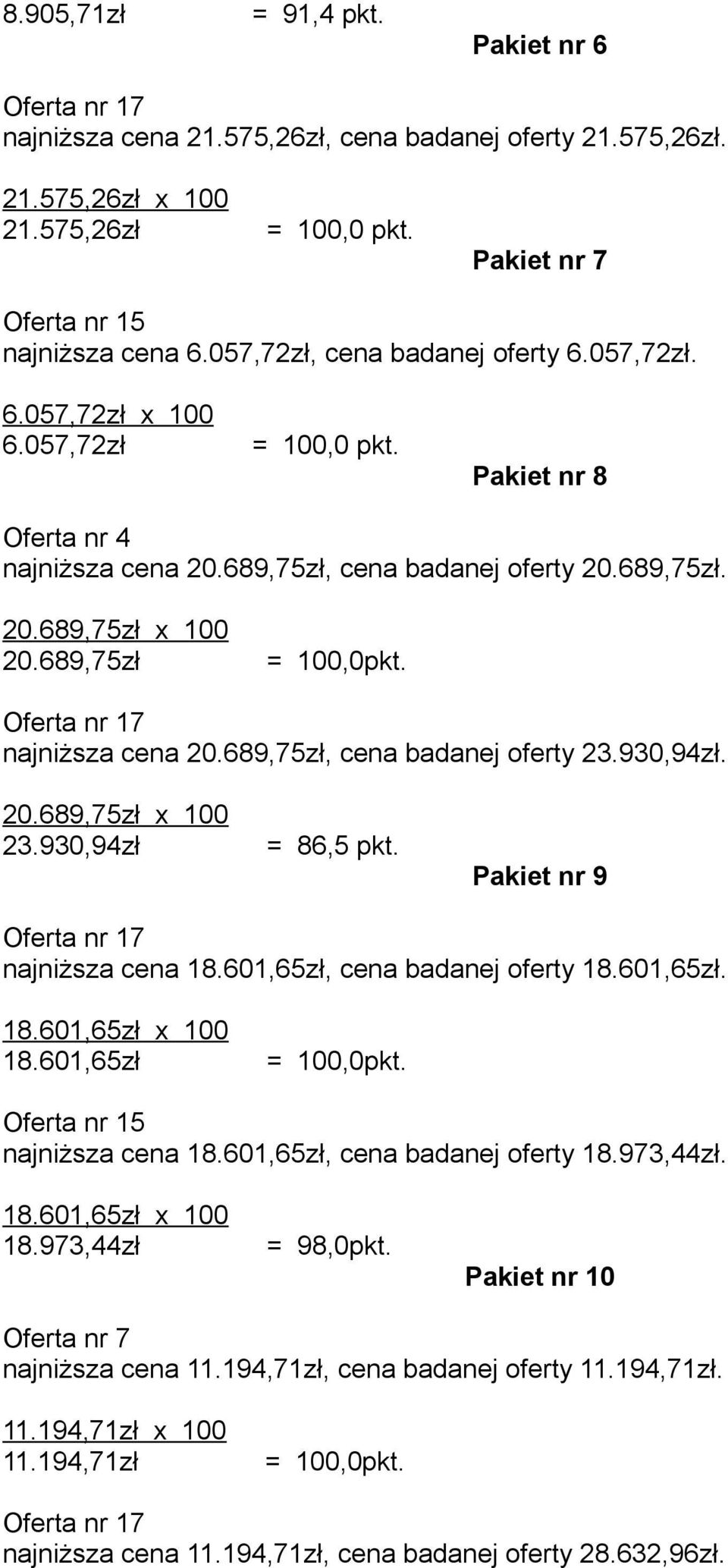 689,75zł Oferta nr najniższa cena 20.689,75zł, cena badanej oferty 23.930,94zł. 20.689,75zł x 100 23.930,94zł = 86,5 pkt. Pakiet nr 9 Oferta nr najniższa cena 18.601,65zł, cena badanej oferty 18.