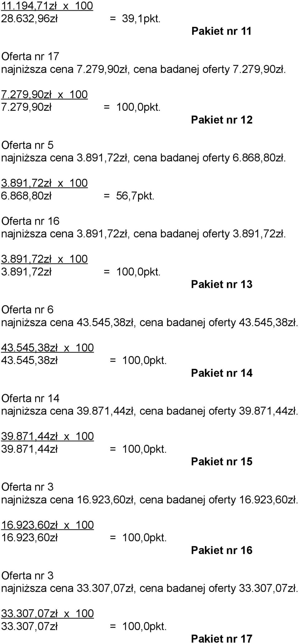 891,72zł Pakiet nr 13 Oferta nr 6 najniższa cena 43.545,38zł, cena badanej oferty 43.545,38zł. 43.545,38zł x 100 43.545,38zł Pakiet nr 14 Oferta nr 14 najniższa cena 39.