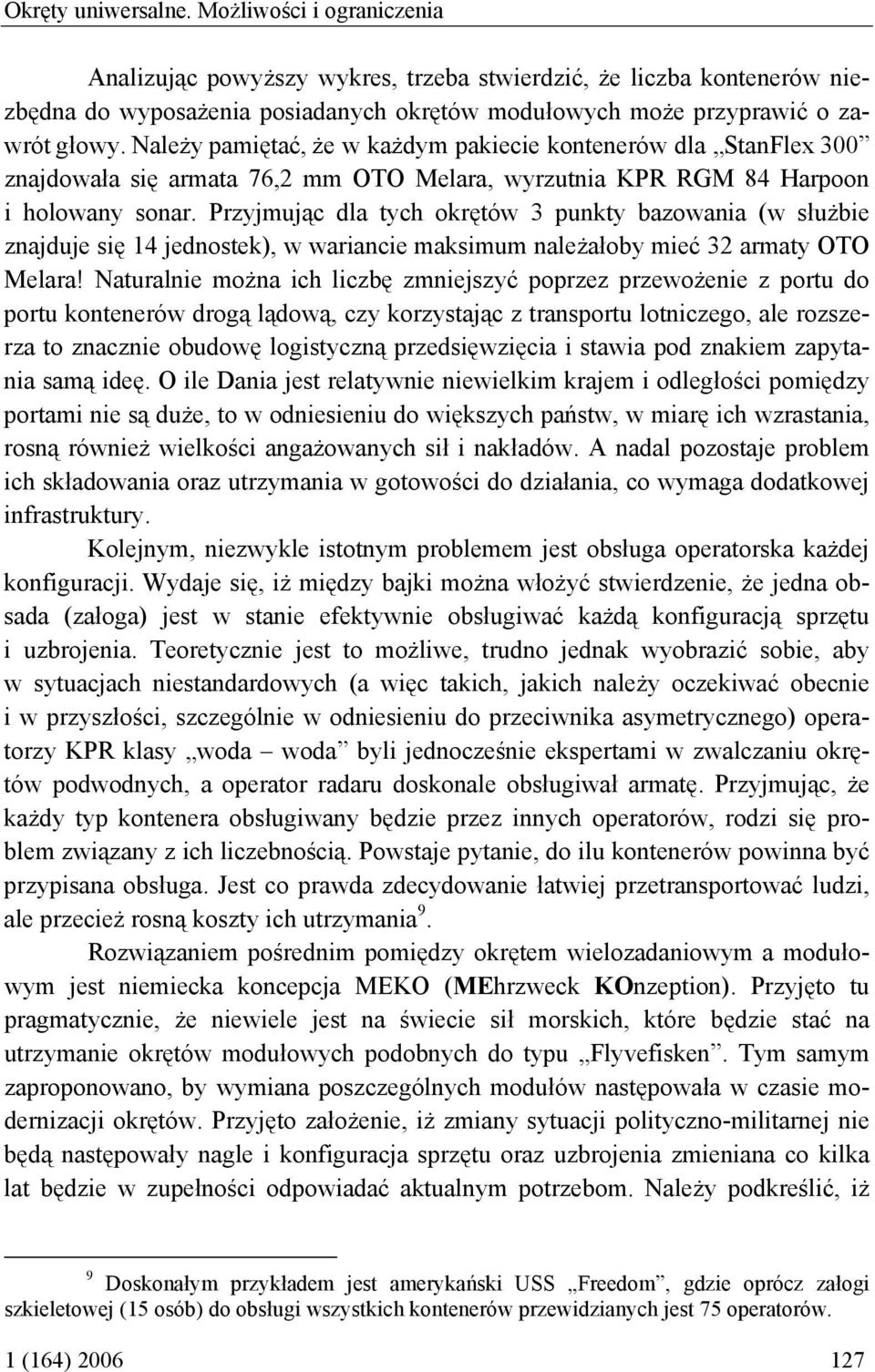 Należy pamiętać, że w każdym pakiecie kontenerów dla StanFlex 300 znajdowała się armata 76,2 mm OTO Melara, wyrzutnia KPR RGM 84 Harpoon i holowany sonar.