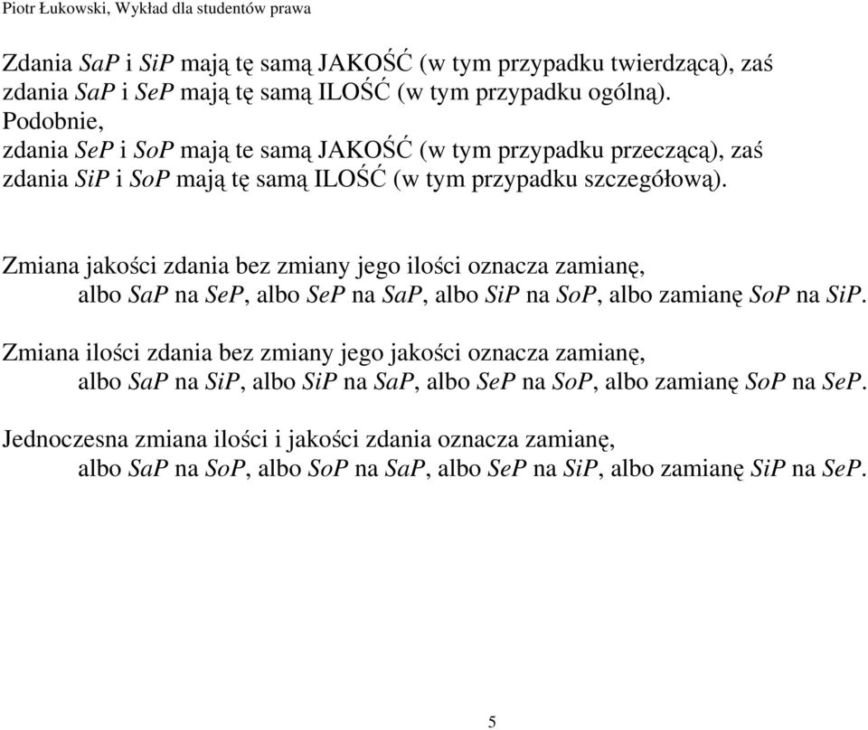 Zmiana jakości zdania bez zmiany jego ilości oznacza zamianę, albo SaP na SeP, albo SeP na SaP, albo SiP na SoP, albo zamianę SoP na SiP.