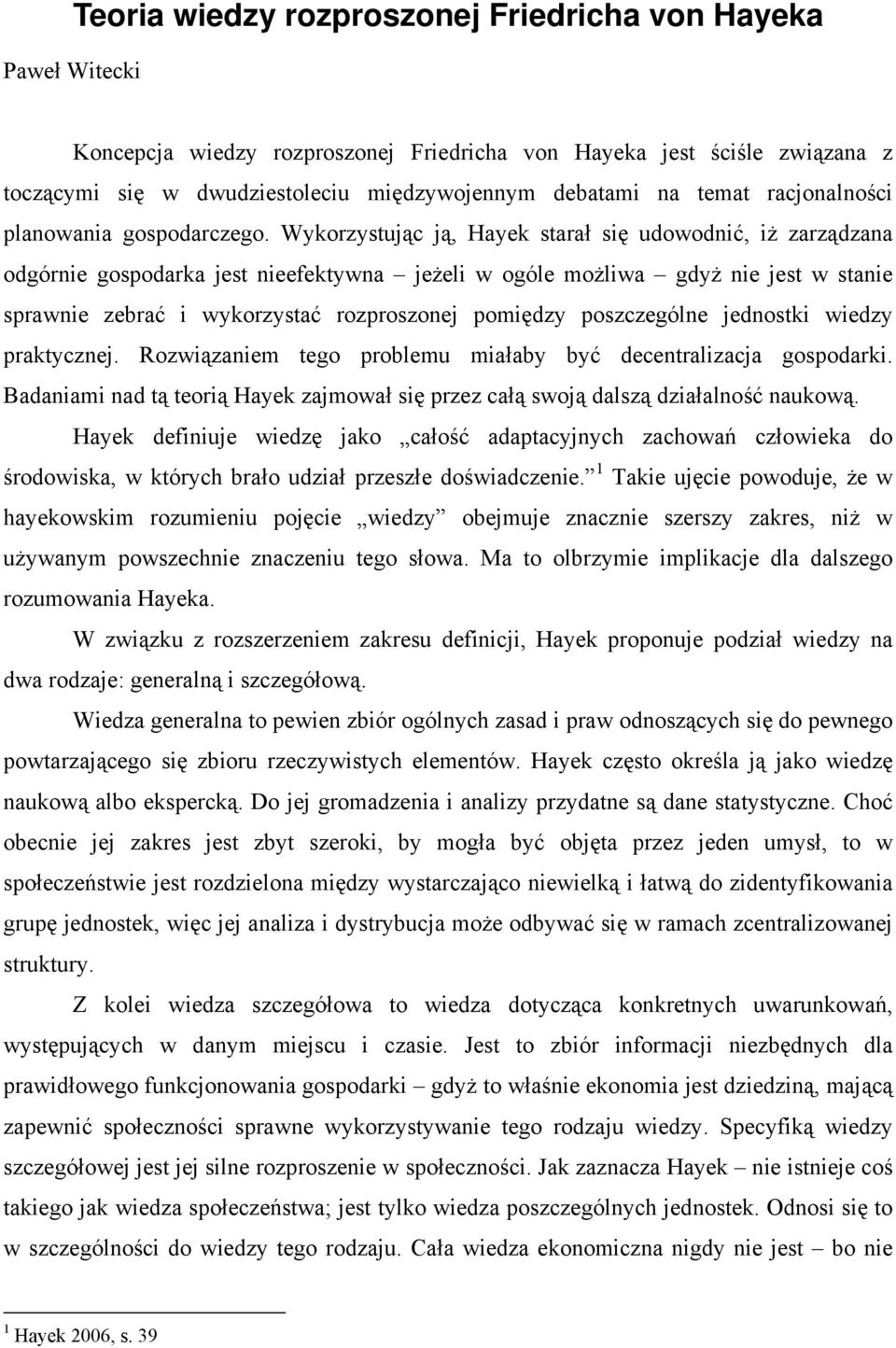 Wykorzystując ją, Hayek starał się udowodnić, iż zarządzana odgórnie gospodarka jest nieefektywna jeżeli w ogóle możliwa gdyż nie jest w stanie sprawnie zebrać i wykorzystać rozproszonej pomiędzy