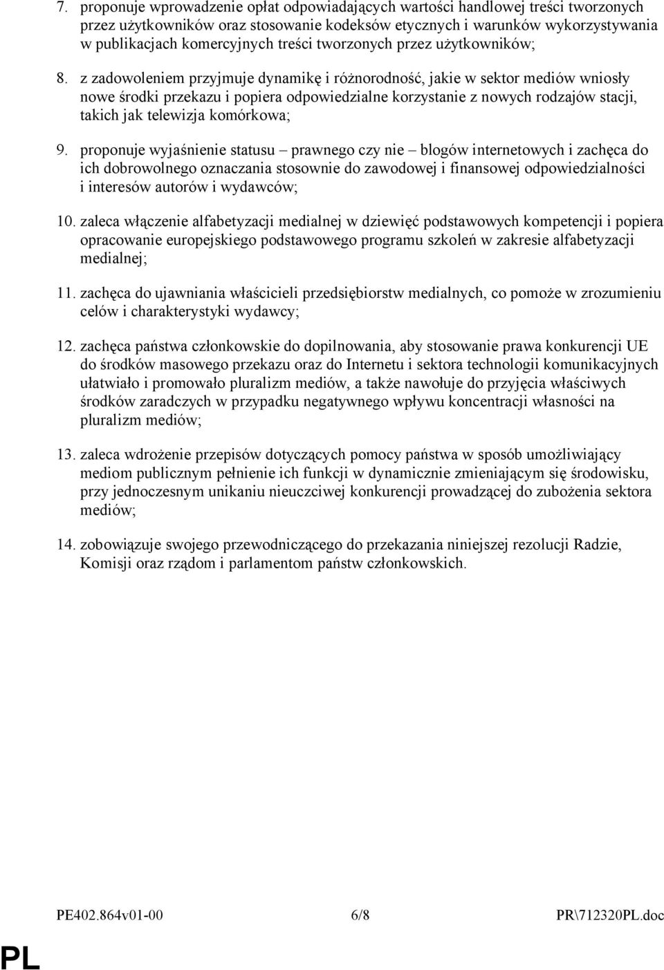 z zadowoleniem przyjmuje dynamikę i różnorodność, jakie w sektor mediów wniosły nowe środki przekazu i popiera odpowiedzialne korzystanie z nowych rodzajów stacji, takich jak telewizja komórkowa; 9.