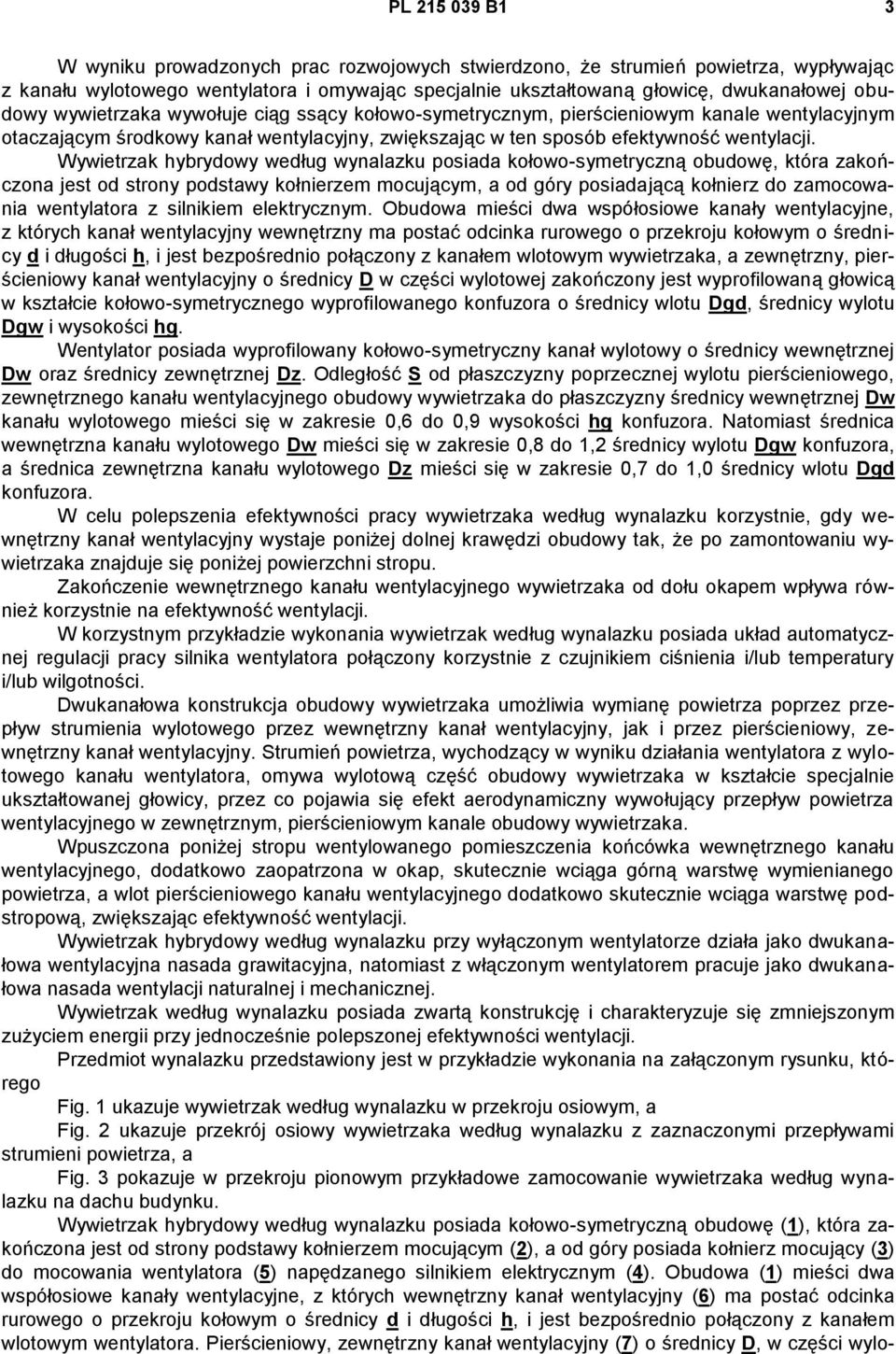 Wywietrzak hybrydowy według wynalazku posiada kołowo-symetryczną obudowę, która zakończona jest od strony podstawy kołnierzem mocującym, a od góry posiadającą kołnierz do zamocowania wentylatora z