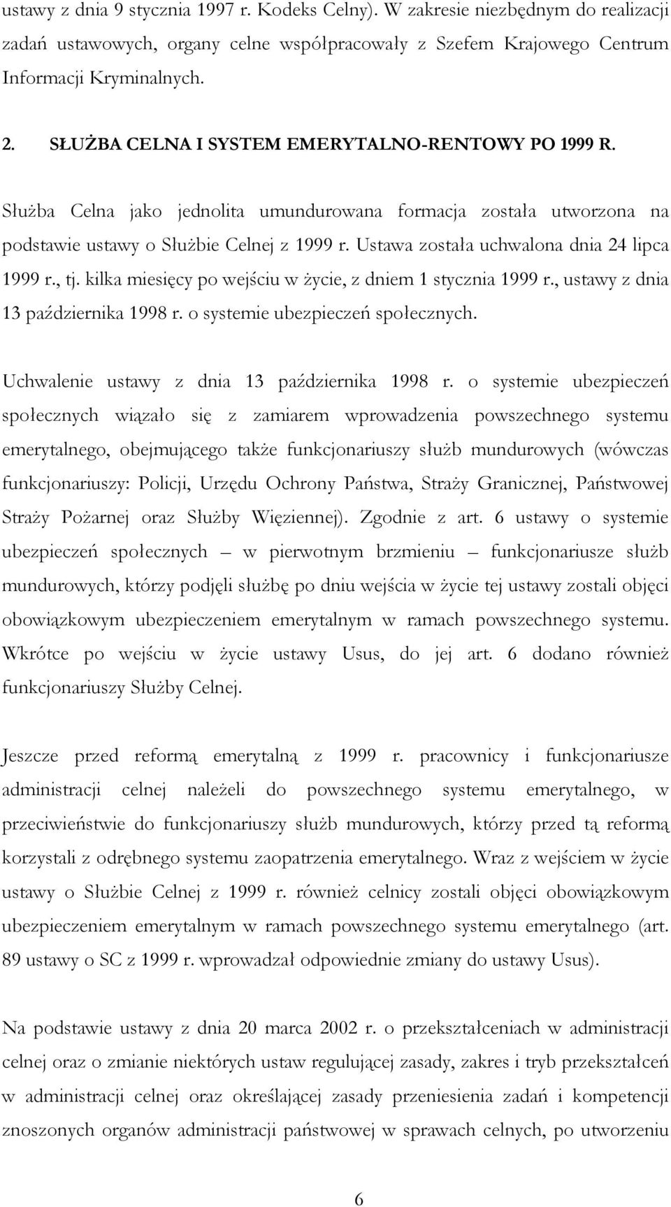 Ustawa została uchwalona dnia 24 lipca 1999 r., tj. kilka miesięcy po wejściu w życie, z dniem 1 stycznia 1999 r., ustawy z dnia 13 października 1998 r. o systemie ubezpieczeń społecznych.