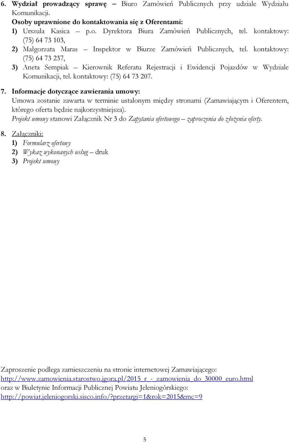 kontaktowy: (75) 64 73 237, 3) Aneta Sempiak Kierownik Referatu Rejestracji i Ewidencji Pojazdów w Wydziale Komunikacji, tel. kontaktowy: (75) 64 73 207. 7. Informacje dotyczące zawierania umowy: Umowa zostanie zawarta w terminie ustalonym między stronami (Zamawiającym i Oferentem, którego oferta będzie najkorzystniejsza).