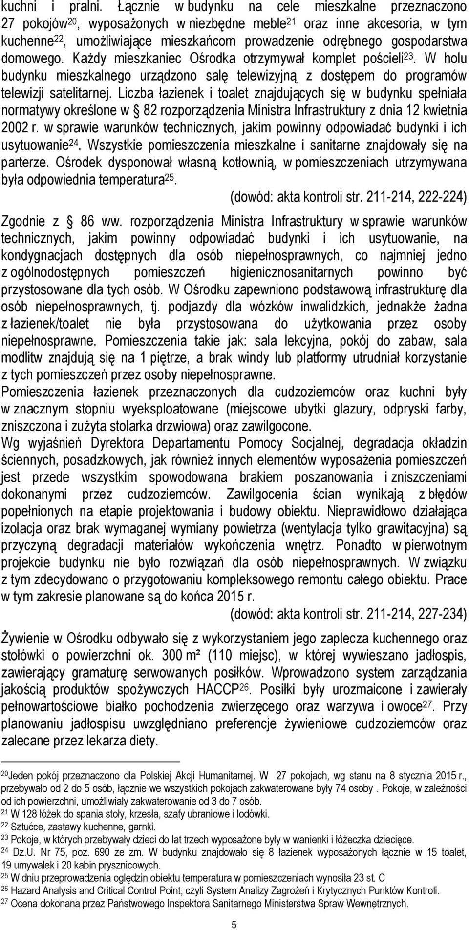 domowego. Każdy mieszkaniec Ośrodka otrzymywał komplet pościeli 23. W holu budynku mieszkalnego urządzono salę telewizyjną z dostępem do programów telewizji satelitarnej.