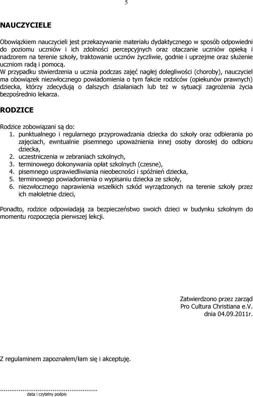 W przypadku stwierdzenia u ucznia podczas zajęć nagłej dolegliwości (choroby), nauczyciel ma obowiązek niezwłocznego powiadomienia o tym fakcie rodziców (opiekunów prawnych) dziecka, którzy zdecydują