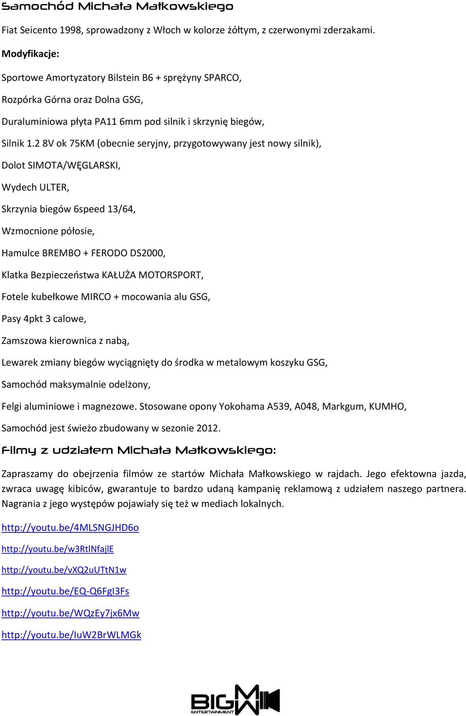 2 8V ok 75KM (obecnie seryjny, przygotowywany jest nowy silnik), Dolot SIMOTA/WĘGLARSKI, Wydech ULTER, Skrzynia biegów 6speed 13/64, Wzmocnione półosie, Hamulce BREMBO + FERODO DS2000, Klatka