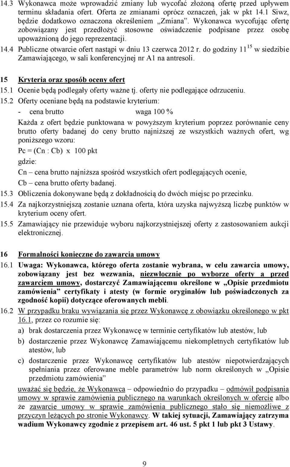 4 Publiczne otwarcie ofert nastąpi w dniu 13 czerwca 2012 r. do godziny 11 15 w siedzibie Zamawiającego, w sali konferencyjnej nr A1 na antresoli. 15 Kryteria oraz sposób oceny ofert 15.
