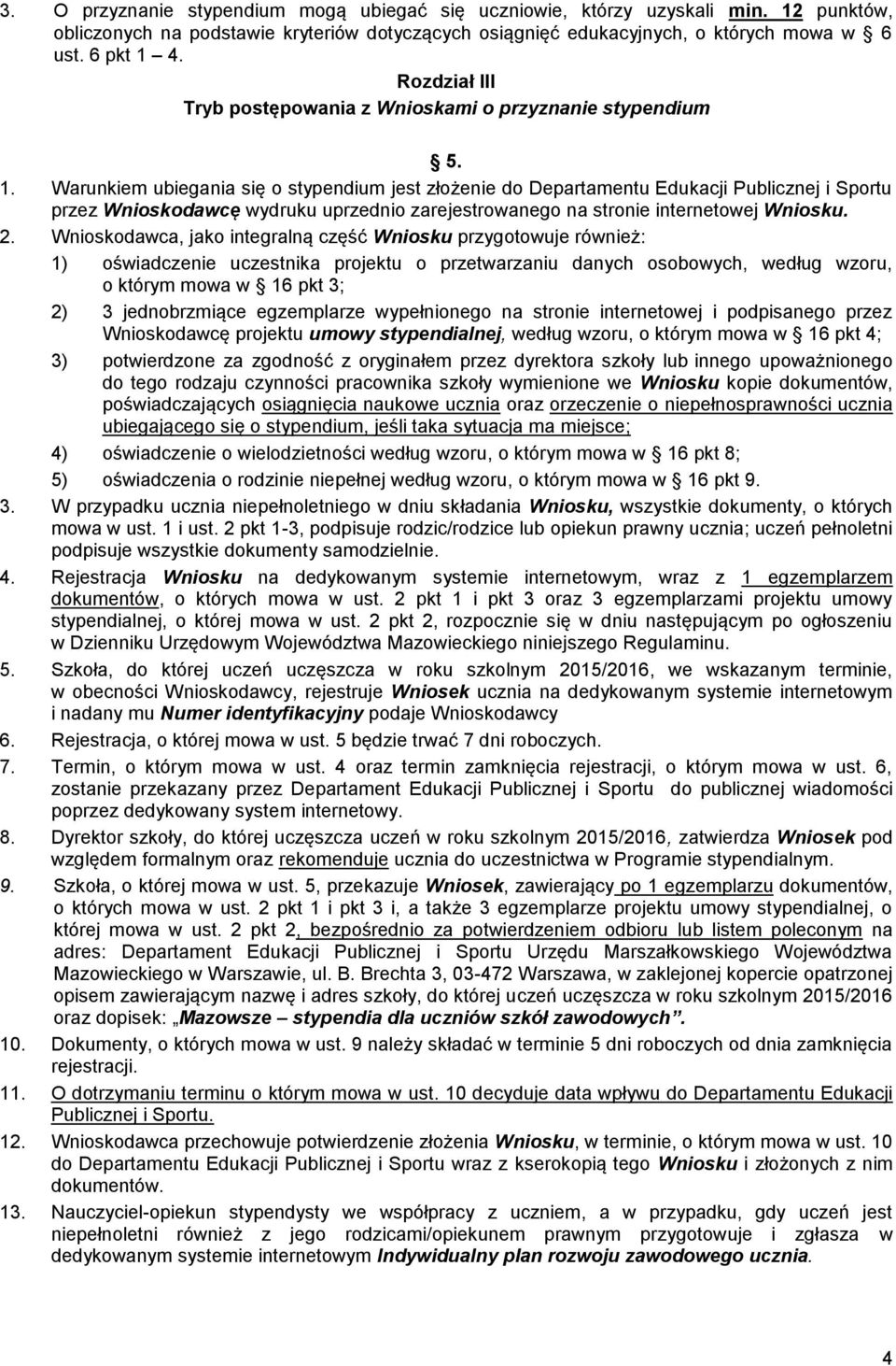 Warunkiem ubiegania się o stypendium jest złożenie do Departamentu Edukacji Publicznej i Sportu przez Wnioskodawcę wydruku uprzednio zarejestrowanego na stronie internetowej Wniosku. 2.