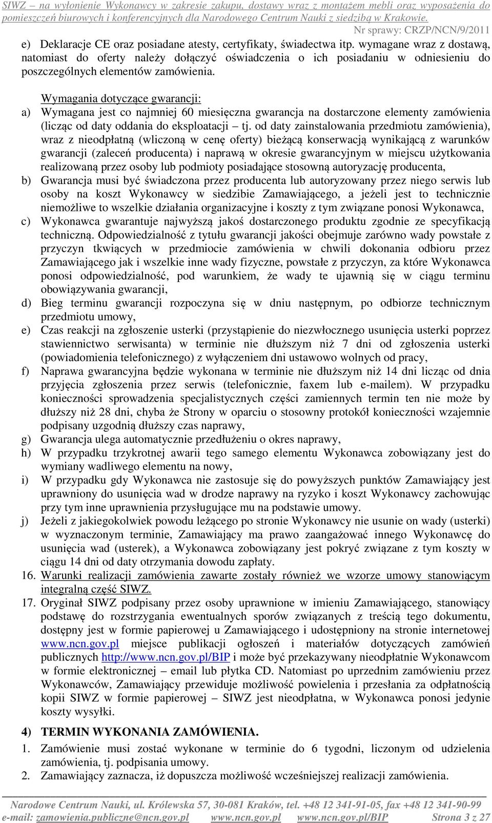Wymagania dotyczące gwarancji: a) Wymagana jest co najmniej 60 miesięczna gwarancja na dostarczone elementy zamówienia (licząc od daty oddania do eksploatacji tj.