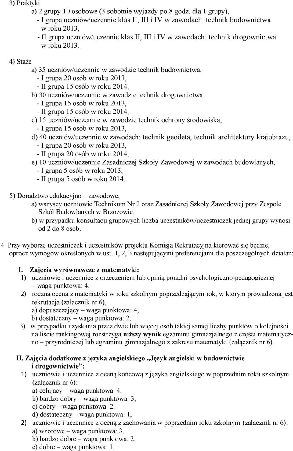 4) Staże a) 35 uczniów/uczennic w zawodzie technik budownictwa, - I grupa 20 osób w roku 2013, - II grupa 15 osób w roku 2014, b) 30 uczniów/uczennic w zawodzie technik drogownictwa, - I grupa 15