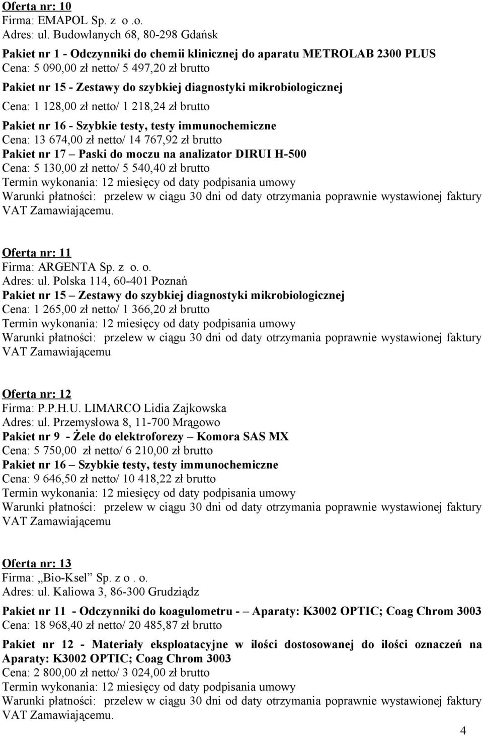 mikrobiologicznej Cena: 1 128,00 zł netto/ 1 218,24 zł brutto Pakiet nr 16 - Szybkie testy, testy immunochemiczne Cena: 13 674,00 zł netto/ 14 767,92 zł brutto Pakiet nr 17 Paski do moczu na