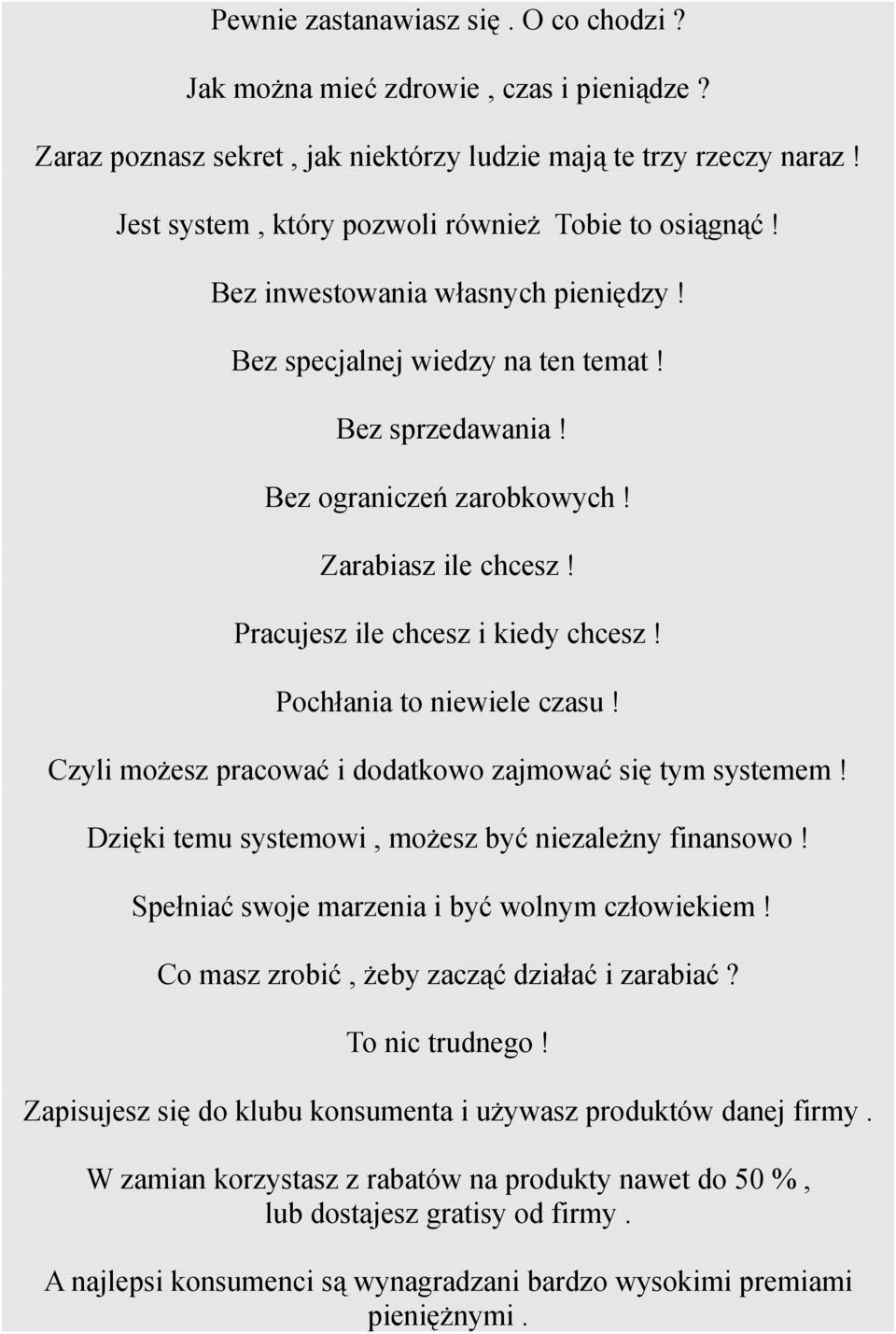 Pracujesz ile chcesz i kiedy chcesz! Pochłania to niewiele czasu! Czyli możesz pracować i dodatkowo zajmować się tym systemem! Dzięki temu systemowi, możesz być niezależny finansowo!