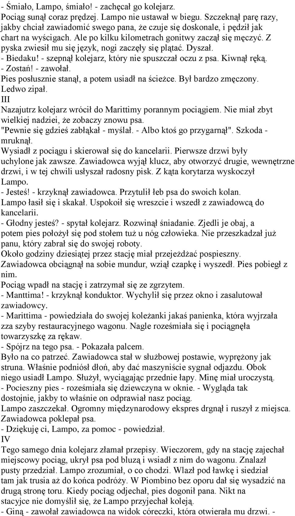 Z pyska zwiesił mu się język, nogi zaczęły się plątać. Dyszał. - Biedaku! - szepnął kolejarz, który nie spuszczał oczu z psa. Kiwnął ręką. - Zostań! - zawołał.