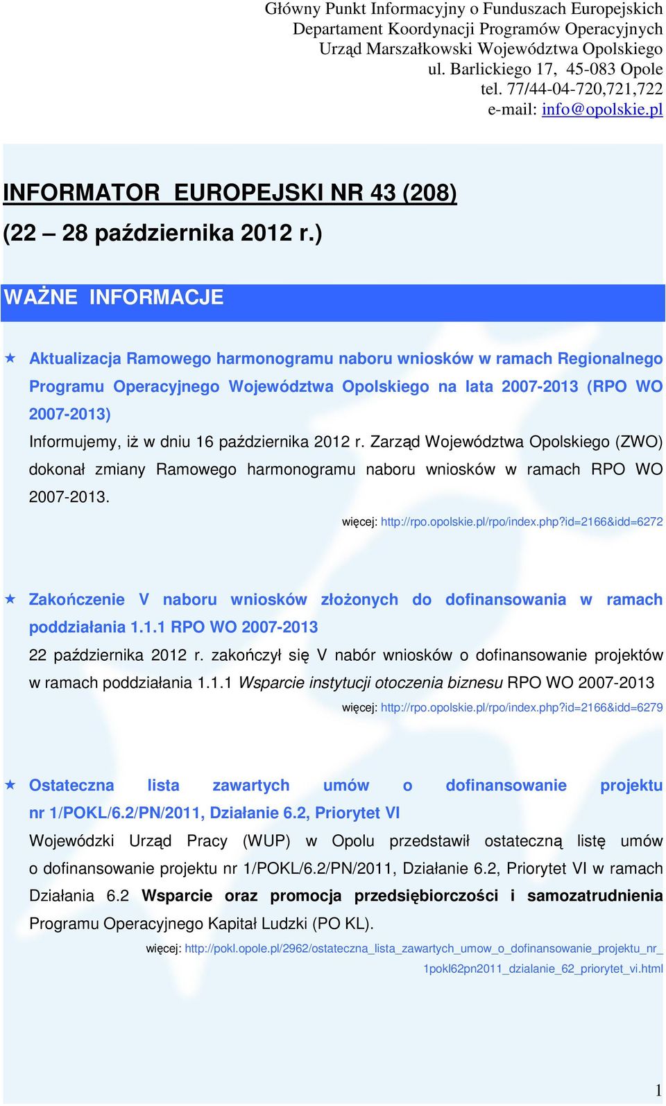 października 2012 r. Zarząd Województwa Opolskiego (ZWO) dokonał zmiany Ramowego harmonogramu naboru wniosków w ramach RPO WO 2007-2013. więcej: http://rpo.opolskie.pl/rpo/index.php?
