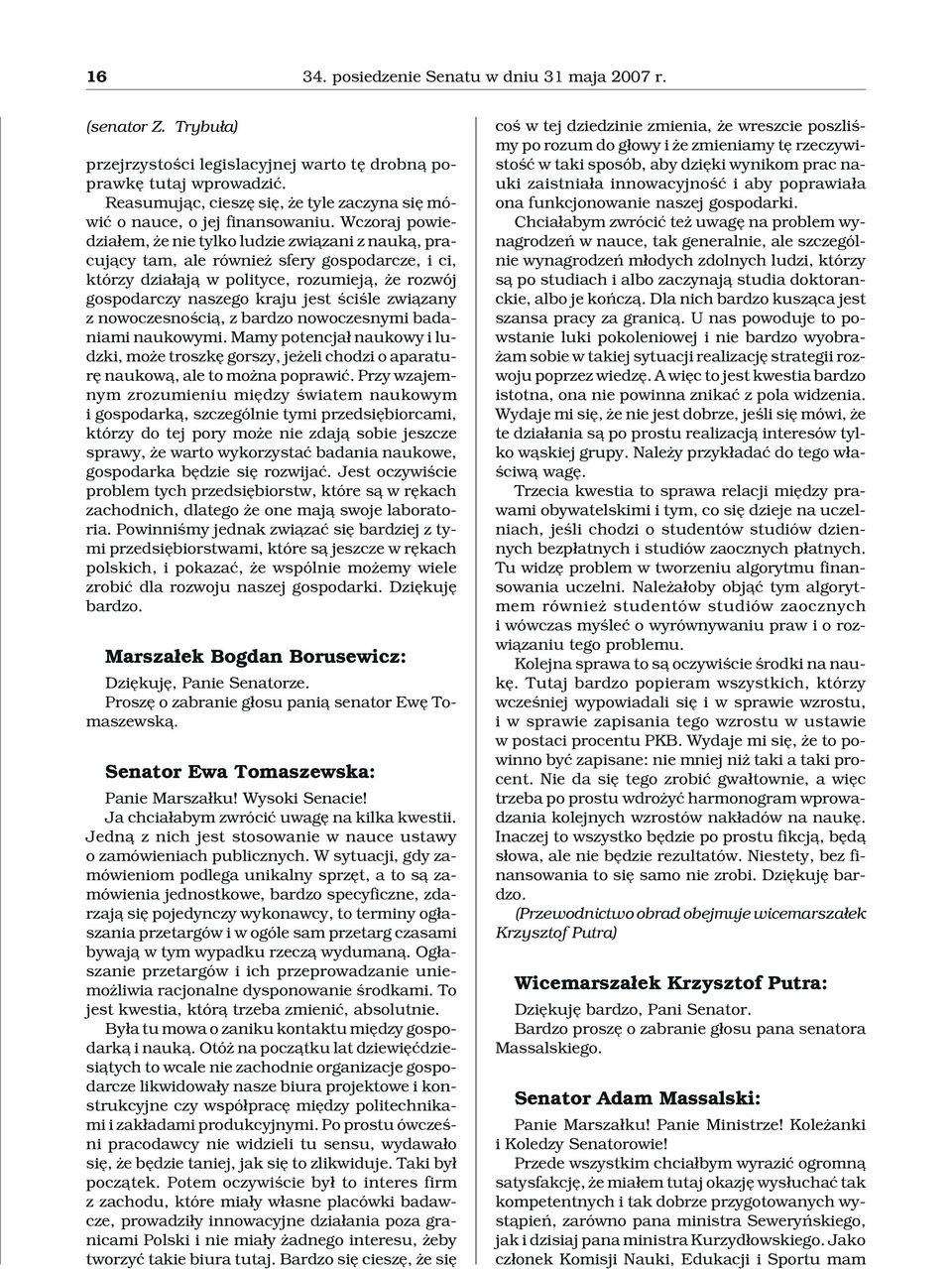 Wczoraj powiedzia³em, e nie tylko ludzie zwi¹zani z nauk¹, pracuj¹cy tam, ale równie sfery gospodarcze, i ci, którzy dzia³aj¹ w polityce, rozumiej¹, e rozwój gospodarczy naszego kraju jest œciœle