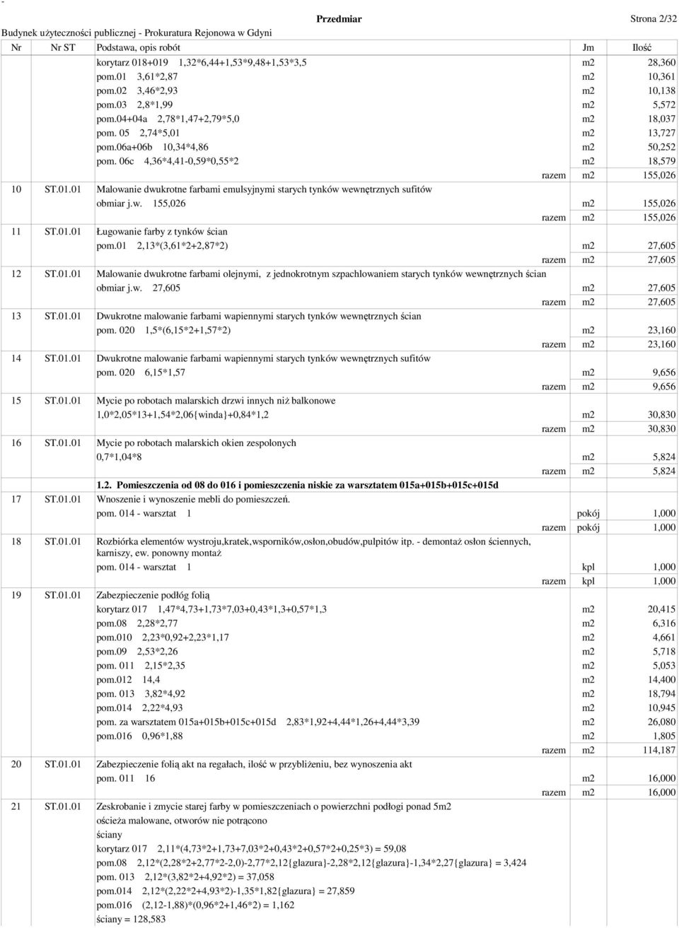 w. 155,026 m2 155,026 razem m2 155,026 11 ST.01.01 Ługowanie farby z tynków ścian pom.01 2,13*(3,61*2+2,87*2) m2 27,605 razem m2 27,605 12 ST.01.01 Malowanie dwukrotne farbami olejnymi, z jednokrotnym szpachlowaniem starych tynków wewnętrznych ścian obmiar j.