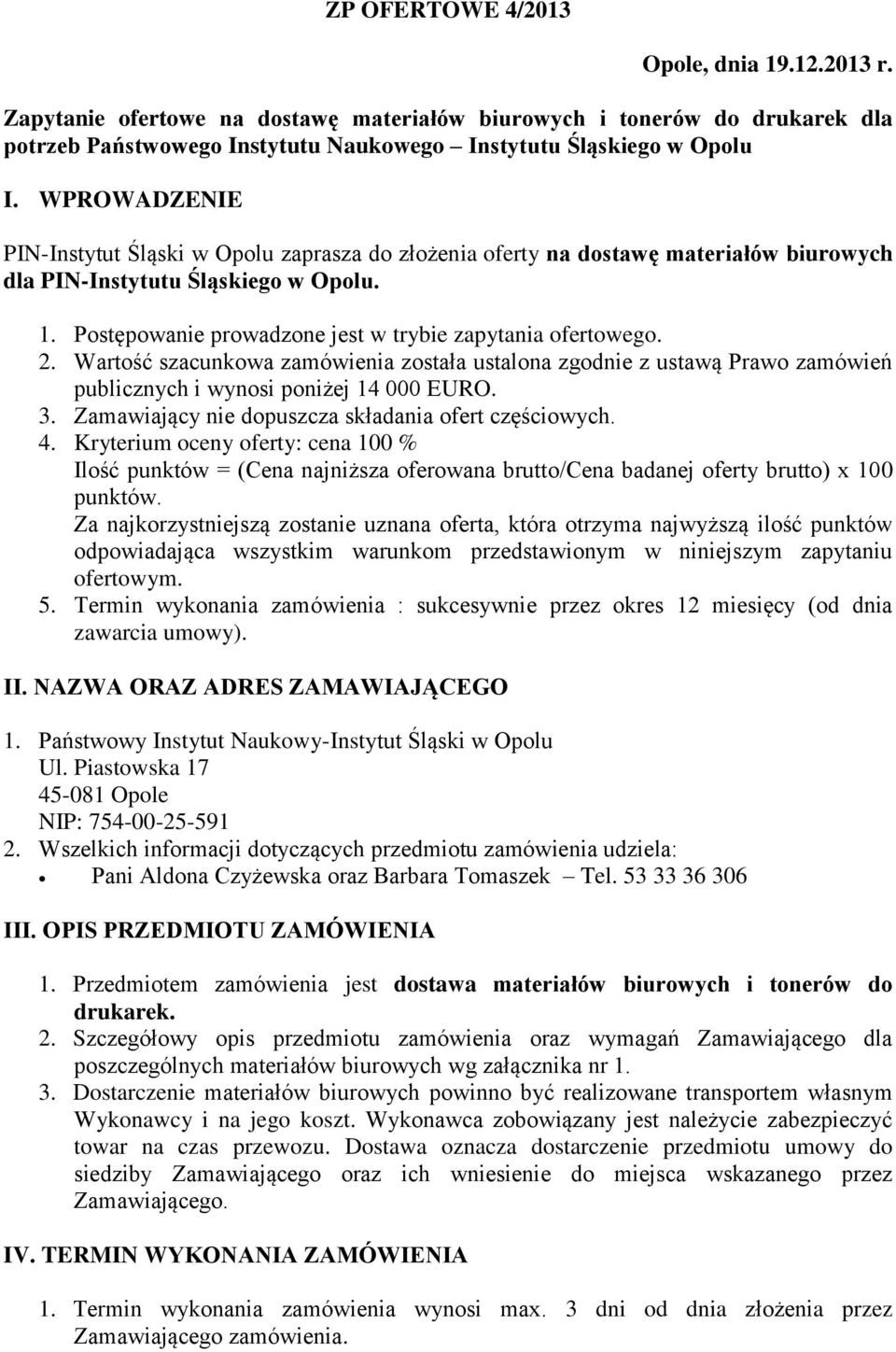 2. Wartość szacunkowa zamówienia została ustalona zgodnie z ustawą Prawo zamówień publicznych i wynosi poniżej 14 000 EURO. 3. Zamawiający nie dopuszcza składania ofert częściowych. 4.