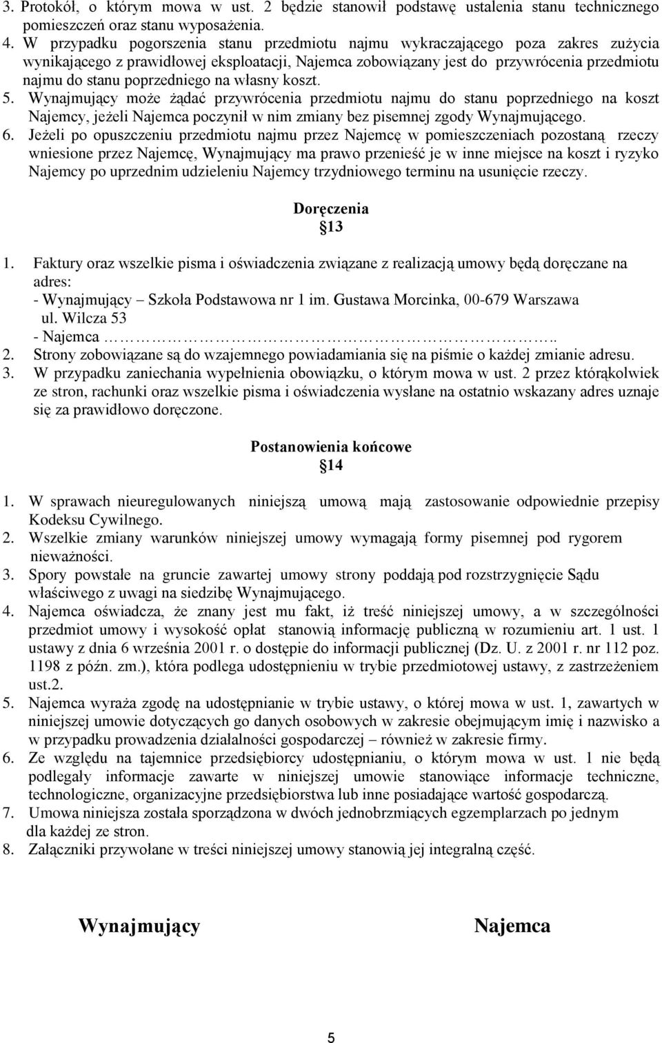 poprzedniego na własny koszt. 5. Wynajmujący może żądać przywrócenia przedmiotu najmu do stanu poprzedniego na koszt Najemcy, jeżeli Najemca poczynił w nim zmiany bez pisemnej zgody Wynajmującego. 6.